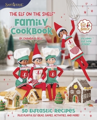 The Elf on the Shelf Family Cookbook: 50 Elftastic Recipes Plus Playful Elf Ideas, Games, Activities, and More! by Bell, Chanda A.