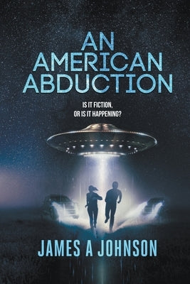 An American Abduction: Is It Fiction, Or Is It Happening? by Johnson, James