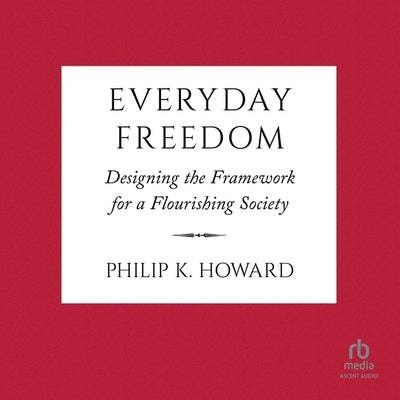 Everyday Freedom: Designing the Framework for a Flourishing Society by Howard, Philip K.