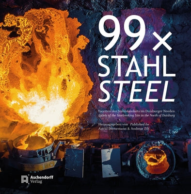 99 X Stahl / 99 X Steel: Facetten Des Stahlstandorts Im Duisburger Norden / Facets of the Steelmaking Site in the North of Duisburg by Dornemann, Astrid