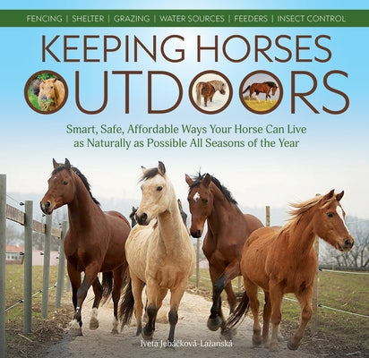 Keeping Horses Outdoors: Smart, Safe, Affordable Ways Your Horse Can Live as Naturally as Possible All Seasons of the Year by Jeb?&#269;kov?-Lazansk?, Iveta