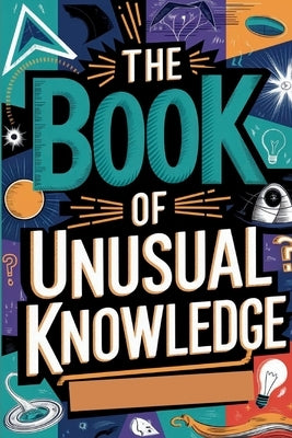 The Book of Unusual Knowledge: A Journey Through Fascinating Facts, Strange Phenomena, and Odd Curiosities by H. Rowden, Gerald