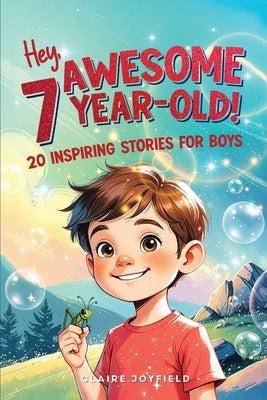 Hey Awesome 7 Year Old! 20 Inspiring Stories for Boys: Encouraging Tales of Bravery, Friendship, Adventure, and Never Giving Up (Hey Awesome! Series) by Joyfield, Claire