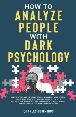 How to Analyze People with Dark Psychology: Master The Art of Using Body Language, Non-Verbal Cues, and Verbal Communication to Detect Deception & Man by Cummings, Charles