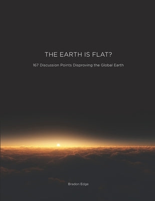 The Earth is Flat?: 167 Discussion Points Disproving The Global Earth by Edge, Bradon