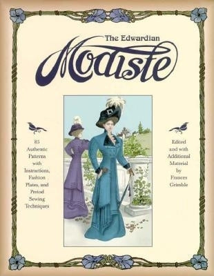 The Edwardian Modiste: 85 Authentic Patterns with Instructions, Fashion Plates, and Period Sewing Techniques by Grimble, Frances