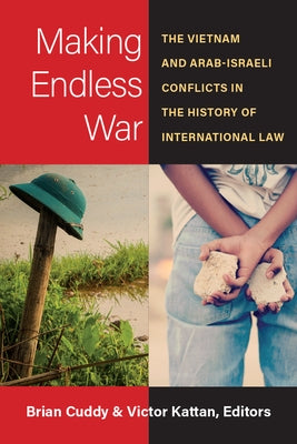 Making Endless War: The Vietnam and Arab-Israeli Conflicts in the History of International Law by Cuddy, Brian