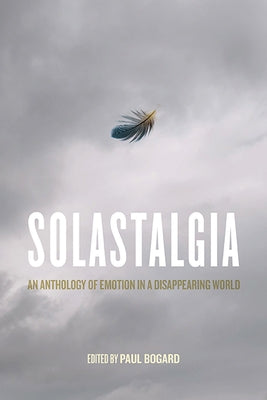 Solastalgia: An Anthology of Emotion in a Disappearing World by Bogard, Paul