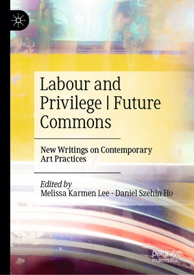 Labour and Privilege Future Commons: New Writings on Contemporary Art Practices by Lee, Melissa Karmen