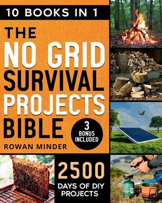 No Grid Survival Projects Bible: [10 Books in 1] The Definitive DIY Guide to Master the off-grid living, 2500 Days of Projects to Survive Recession, C by Minder, Rowan
