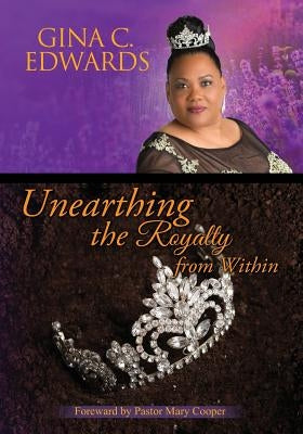 Unearthing the Royalty from Within: Unleash your Rightful Position! by Edwards, Gina C.