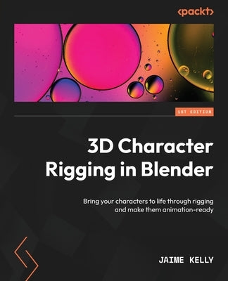 3D Character Rigging in Blender: Bring your characters to life through rigging and make them animation-ready by Kelly, Jaime