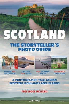 SCOTLAND - The Storyteller's Photo Guide: A Photographic Tale Across Scottish Highlands And Islands by Kruse, Joana