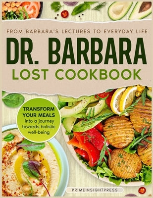 Dr Barbara Lost Cookbook: Barbara O'Neill Inspired Natural Recipes for Unprocessed Eating and Optimal Daily Wellness by Press, Primeinsight