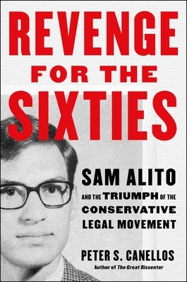 Revenge for the Sixties: Sam Alito and the Triumph of the Conservative Legal Movement by Canellos, Peter S.
