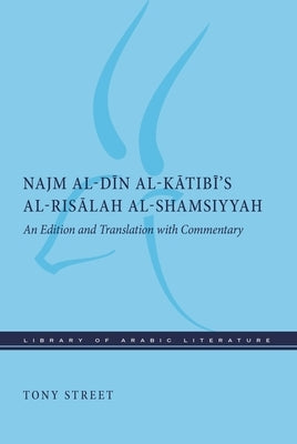 Najm Al-D&#299;n Al-K&#257;tib&#299;'s Al-Ris&#257;lah Al-Shamsiyyah: An Edition and Translation with Commentary by Street, Tony