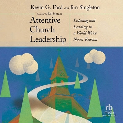 Attentive Church Leadership: Listening and Leading in a World We've Never Known by Ford, Kevin G.