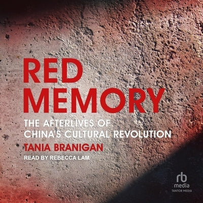 Red Memory: The Afterlives of China's Cultural Revolution by Branigan, Tania