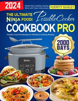 The Ultimate Ninja Foodi PossibleCooker Cookbook Pro: 2000 Days of Healthy Crock Pot Recipes for Effortless Cooking Mastery. Master Slow Cooking, Sear by Guxley, Fuentiy