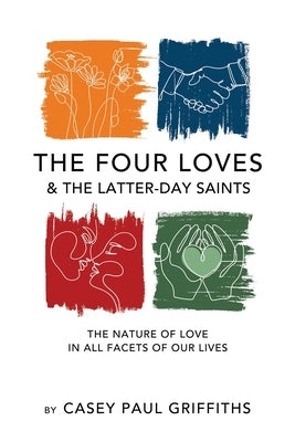 The Four Loves and the Latter-Day Saints: A Study on the Nature of Love in All Facest of Our Lives by Griffiths, Casey