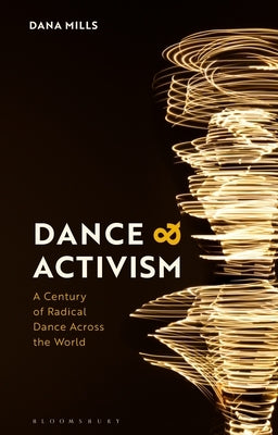 Dance and Activism: A Century of Radical Dance Across the World by Mills, Dana