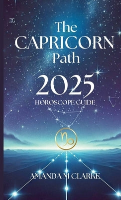 The Capricorn Path: Your Daily 2025 Horoscope Guide by Clarke, Amanda