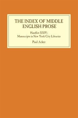 The Index of Middle English Prose: Handlist XXIV: Manuscripts in New York City Libraries by Acker, Paul