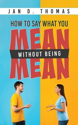 How to Say What You Mean Without Being Mean by Thomas, Jan D.