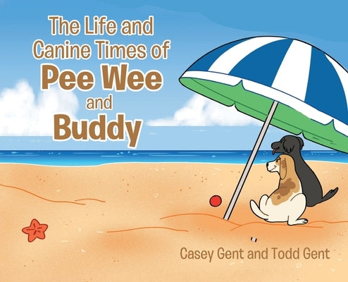 The Life and Canine Times of Pee Wee and Buddy by Gent, Casey