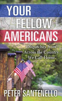 Your Fellow Americans: Dispatches from Across the Country We Call Home by Santenello, Peter