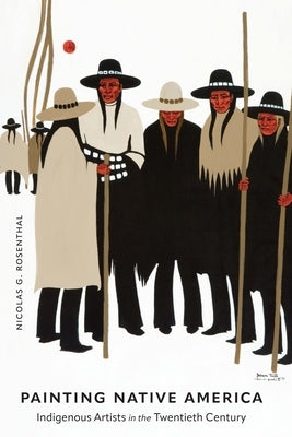 Painting Native America: Indigenous Artists in the Twentieth Century by Rosenthal, Nicolas G.