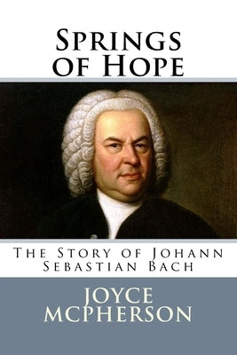 Springs of Hope: The Story of Johann Sebastian Bach by McPherson, Joyce