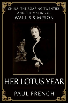 Her Lotus Year: China, the Roaring Twenties, and the Making of Wallis Simpson by French, Paul