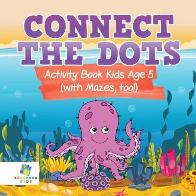 Connect the Dots Activity Book Kids Age 5 (with Mazes, too!) by Educando Kids