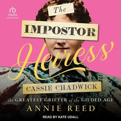 The Imposter Heiress: Cassie Chadwick, the Greatest Grifter of the Gilded Age by Reed, Annie