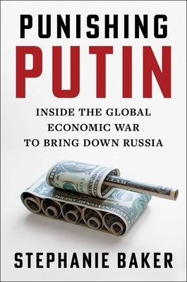 Punishing Putin: Inside the Global Economic War to Bring Down Russia by Baker, Stephanie