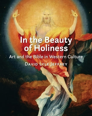 In the Beauty of Holiness: Art and the Bible in Western Culture by Jeffrey, David Lyle