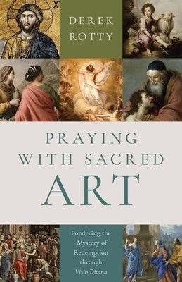 Praying with Sacred Art: Pondering the Mystery of Redemption Through VISIO Divina by Rotty, Derek Amiel