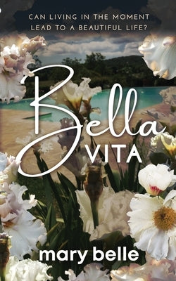 Bella Vita: Can Living in the Moment Lead to a Beautiful Life? by Belle, Mary