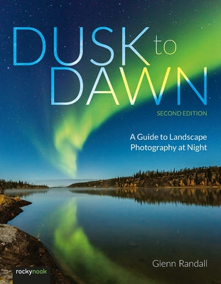 Dusk to Dawn, 2nd Edition: A Guide to Landscape Photography at Night by Randall, Glenn