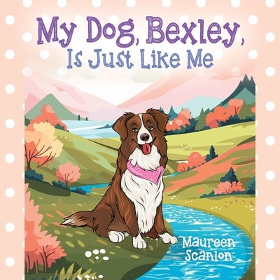 My Dog, Bexley, Is Just Like Me by Scanlon, Maureen