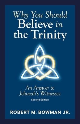 Why You Should Believe in the Trinity: An Answer to Jehovah's Witnesses by Bowman, Robert M.