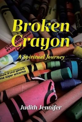 Broken Crayon: A Spiritual Journey by Jennifer, Judith