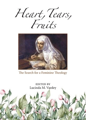 Heart, Tears, Fruits: The Search for a Feminine Theology by Vardey, Lucinda M.