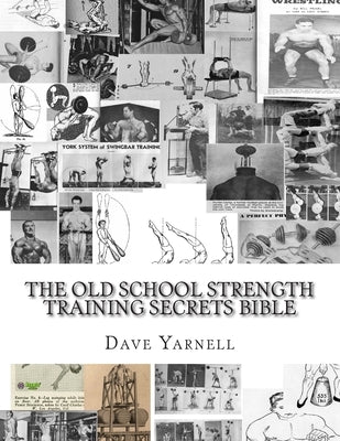 The Old School Strength Training Secrets Bible by Yarnell, Dave