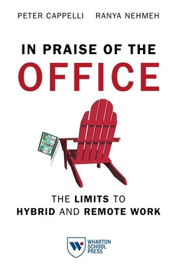 In Praise of the Office: The Limits to Hybrid and Remote Work by Cappelli, Peter