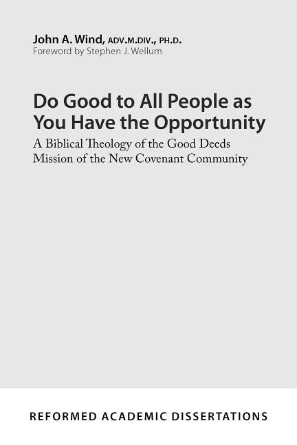 Do Good to All People as You Have the Opportunity: A Biblical Theology of the Good Deeds Mission of the New Covenant Community by Wind, John A.