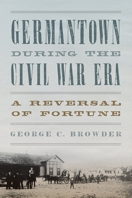 Germantown During the Civil War Era: A Reversal of Fortune by Browder, George C.