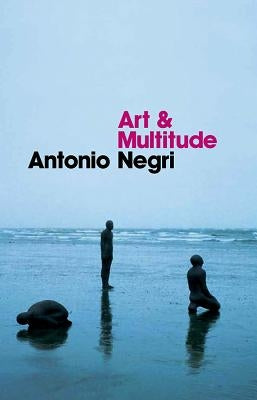 Art and Multitude: Nine Letters on Art, Followed by Metamorphoses: Art and Immaterial Labour by Negri, Antonio