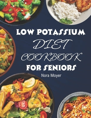 Low Potassium Diet Cookbook for Seniors: Delicious and Nutritious Low Potassium Recipes to Manage Hyperkalemia (High Potassium Level) and Kidney Healt by Moyer, Nora